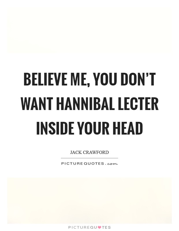 Believe me, you don't want Hannibal Lecter inside your head Picture Quote #1