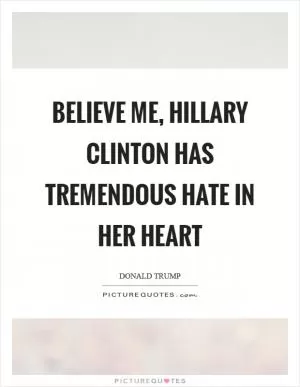 Believe me, Hillary Clinton has tremendous hate in her heart Picture Quote #1