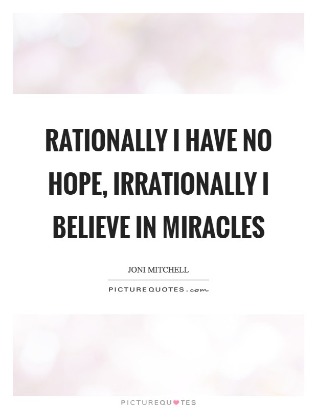 Rationally I have no hope, irrationally I believe in miracles Picture Quote #1