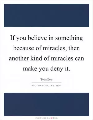 If you believe in something because of miracles, then another kind of miracles can make you deny it Picture Quote #1