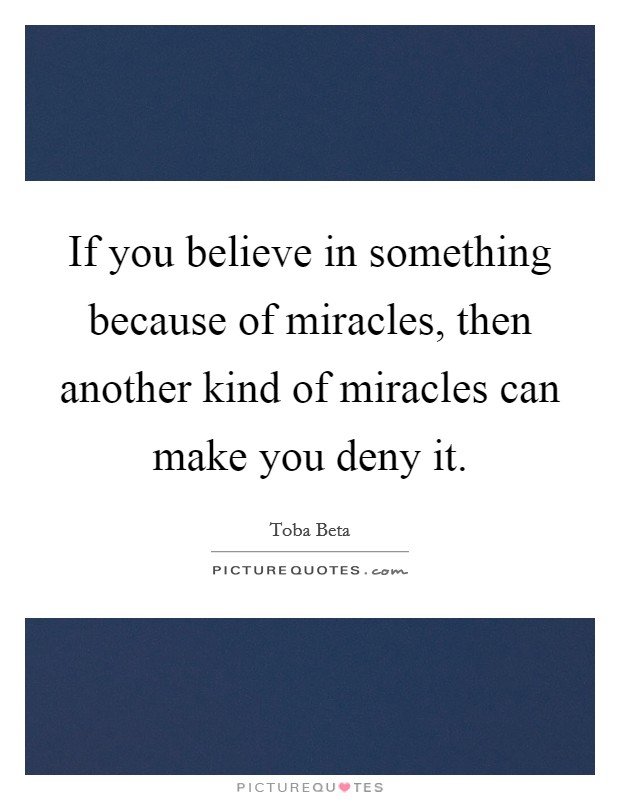 If you believe in something because of miracles, then another kind of miracles can make you deny it. Picture Quote #1