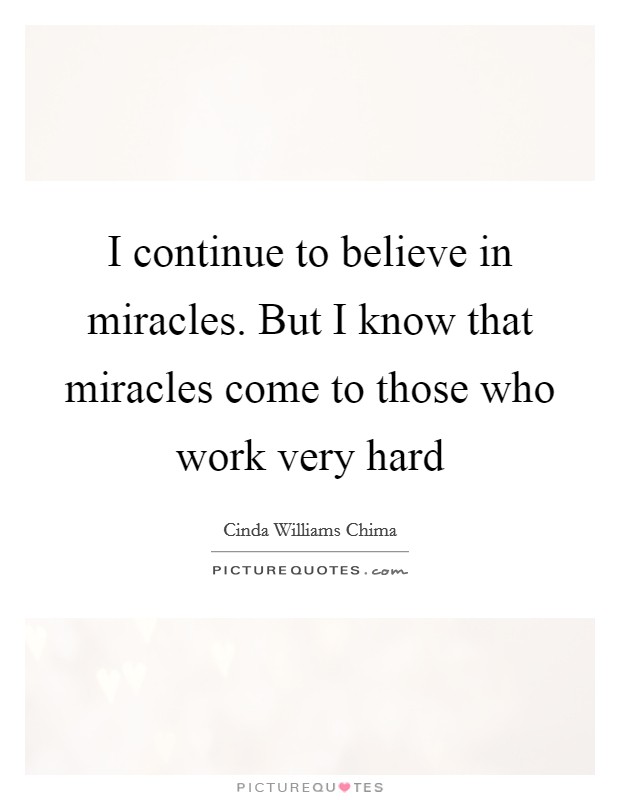 I continue to believe in miracles. But I know that miracles come to those who work very hard Picture Quote #1