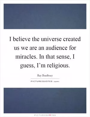 I believe the universe created us we are an audience for miracles. In that sense, I guess, I’m religious Picture Quote #1