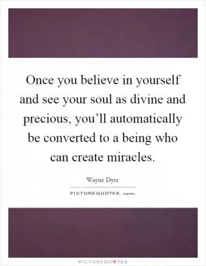 Once you believe in yourself and see your soul as divine and precious, you’ll automatically be converted to a being who can create miracles Picture Quote #1