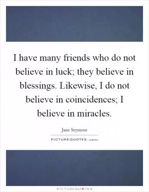 I have many friends who do not believe in luck; they believe in blessings. Likewise, I do not believe in coincidences; I believe in miracles Picture Quote #1