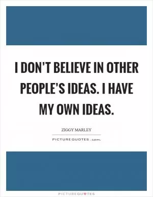 I don’t believe in other people’s ideas. I have my own ideas Picture Quote #1