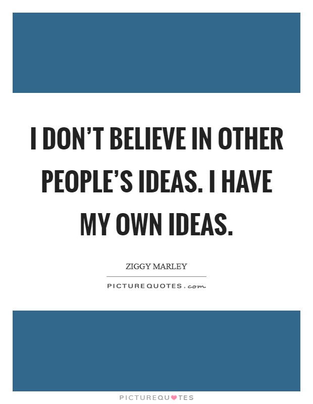 I don't believe in other people's ideas. I have my own ideas. Picture Quote #1