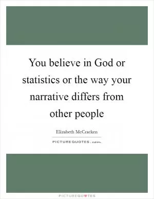 You believe in God or statistics or the way your narrative differs from other people Picture Quote #1