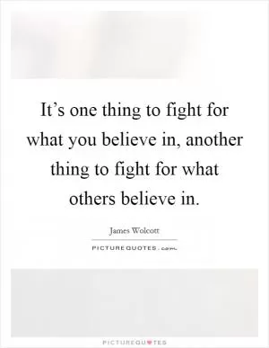 It’s one thing to fight for what you believe in, another thing to fight for what others believe in Picture Quote #1