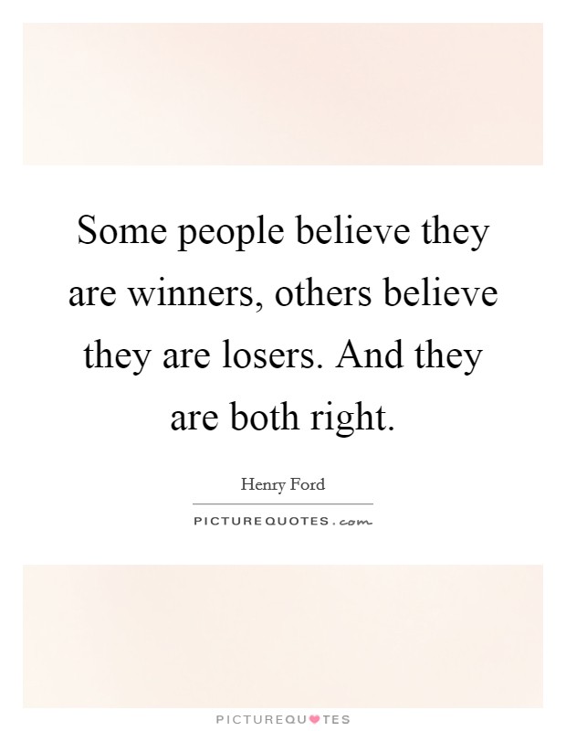 Some people believe they are winners, others believe they are losers. And they are both right. Picture Quote #1