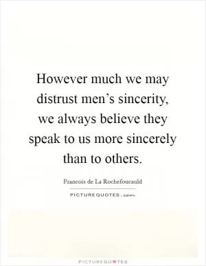 However much we may distrust men’s sincerity, we always believe they speak to us more sincerely than to others Picture Quote #1