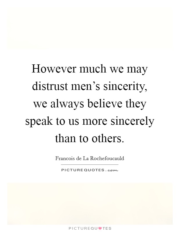 However much we may distrust men's sincerity, we always believe they speak to us more sincerely than to others. Picture Quote #1