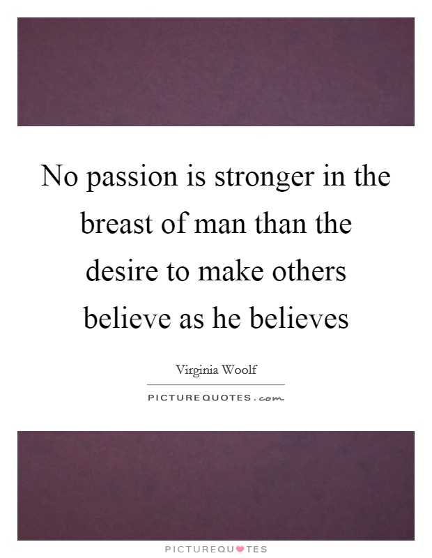 No passion is stronger in the breast of man than the desire to make others believe as he believes Picture Quote #1