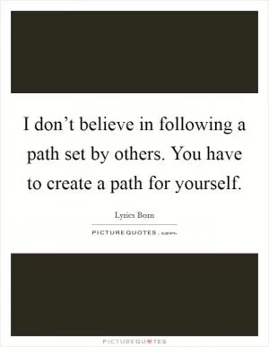 I don’t believe in following a path set by others. You have to create a path for yourself Picture Quote #1