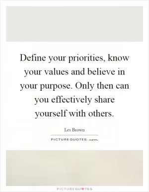 Define your priorities, know your values and believe in your purpose. Only then can you effectively share yourself with others Picture Quote #1