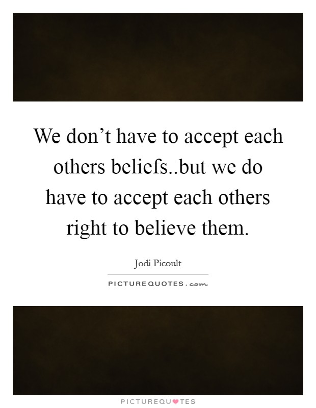 We don't have to accept each others beliefs..but we do have to accept each others right to believe them. Picture Quote #1