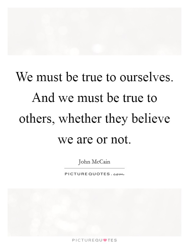 We must be true to ourselves. And we must be true to others, whether they believe we are or not. Picture Quote #1