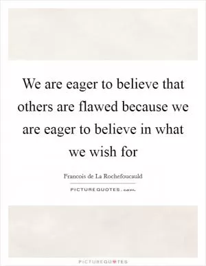 We are eager to believe that others are flawed because we are eager to believe in what we wish for Picture Quote #1