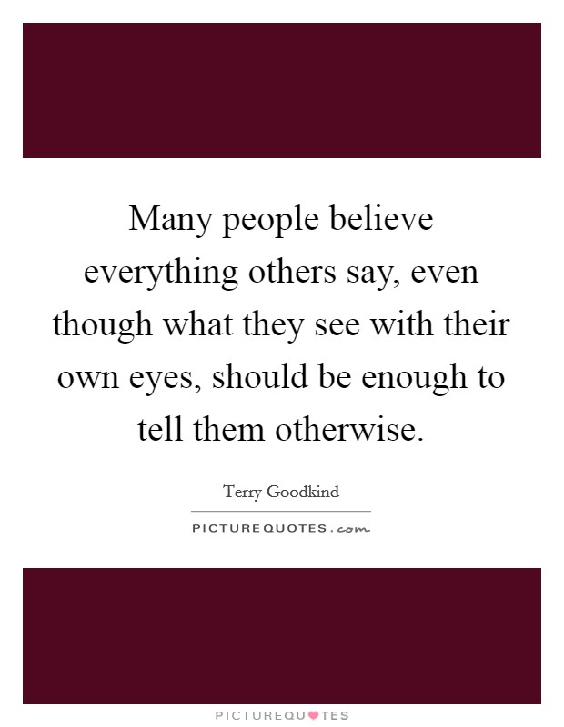 Many people believe everything others say, even though what they see with their own eyes, should be enough to tell them otherwise. Picture Quote #1