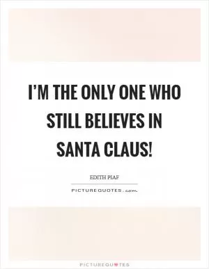 I’m the only one who still believes in Santa Claus! Picture Quote #1