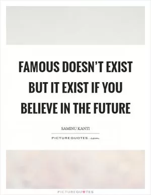 Famous doesn’t exist but it exist if you believe in the future Picture Quote #1