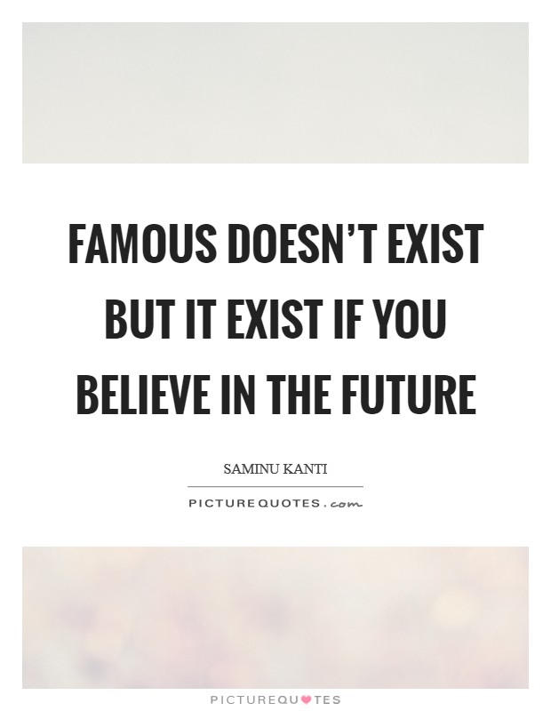 Famous doesn't exist but it exist if you believe in the future Picture Quote #1