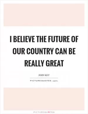 I believe the future of our country can be really great Picture Quote #1