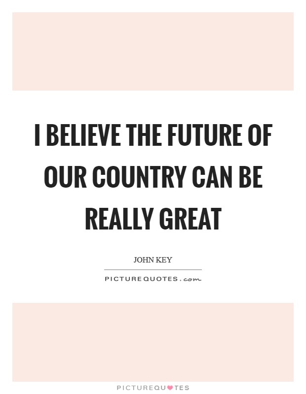 I believe the future of our country can be really great Picture Quote #1
