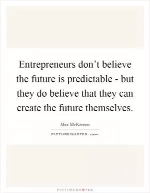 Entrepreneurs don’t believe the future is predictable - but they do believe that they can create the future themselves Picture Quote #1