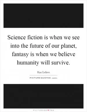 Science fiction is when we see into the future of our planet, fantasy is when we believe humanity will survive Picture Quote #1