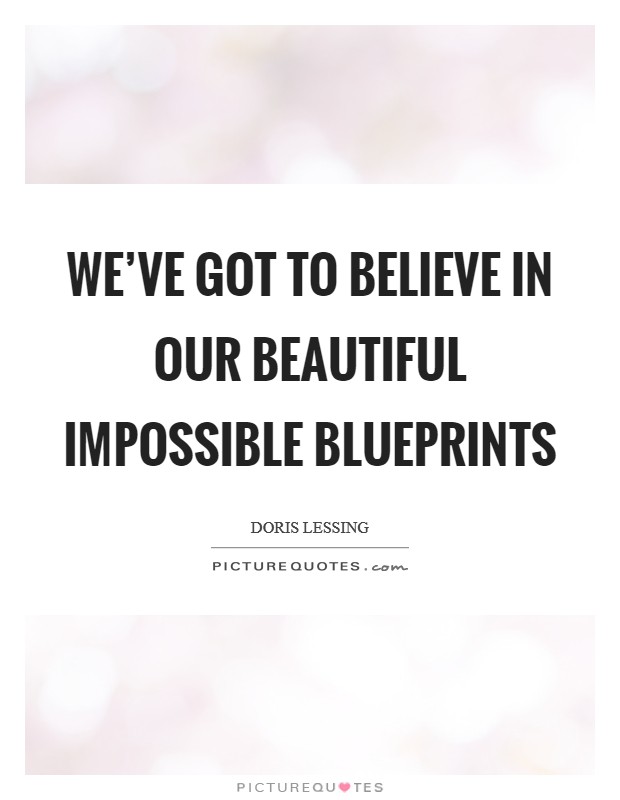 We've got to believe in our beautiful impossible blueprints Picture Quote #1