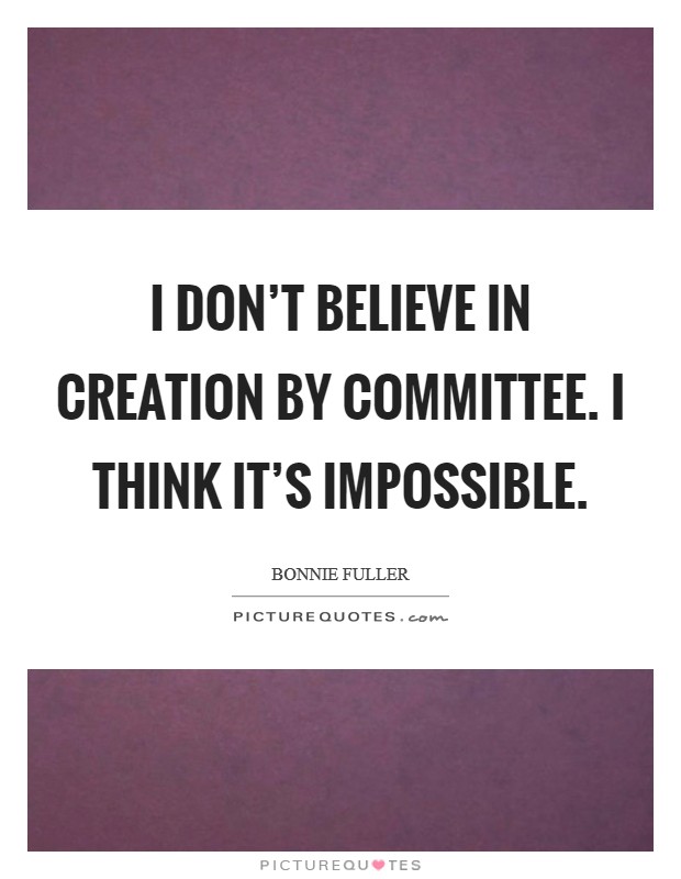 I don't believe in creation by committee. I think it's impossible. Picture Quote #1