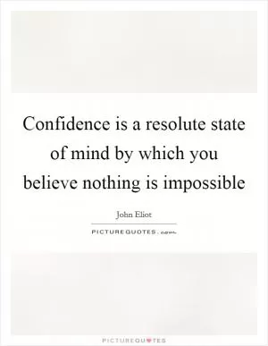 Confidence is a resolute state of mind by which you believe nothing is impossible Picture Quote #1