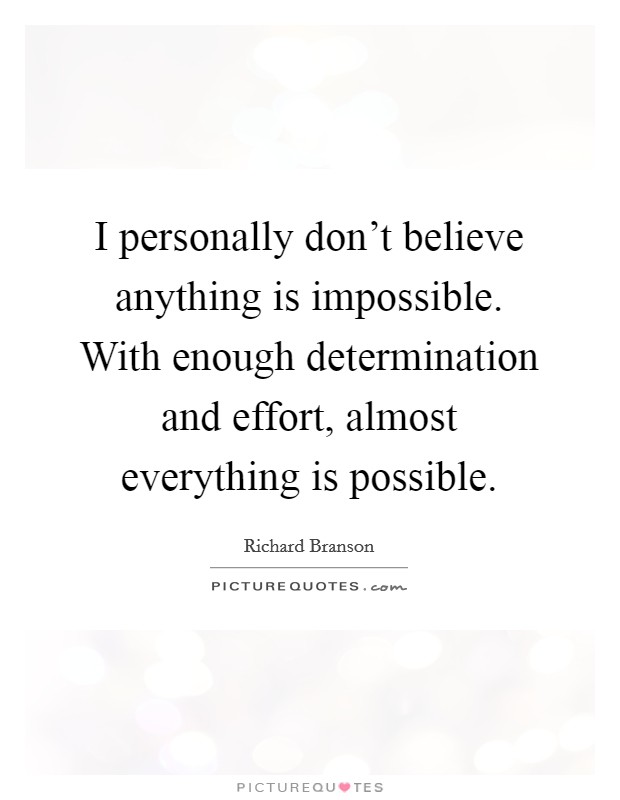 I personally don't believe anything is impossible. With enough determination and effort, almost everything is possible. Picture Quote #1