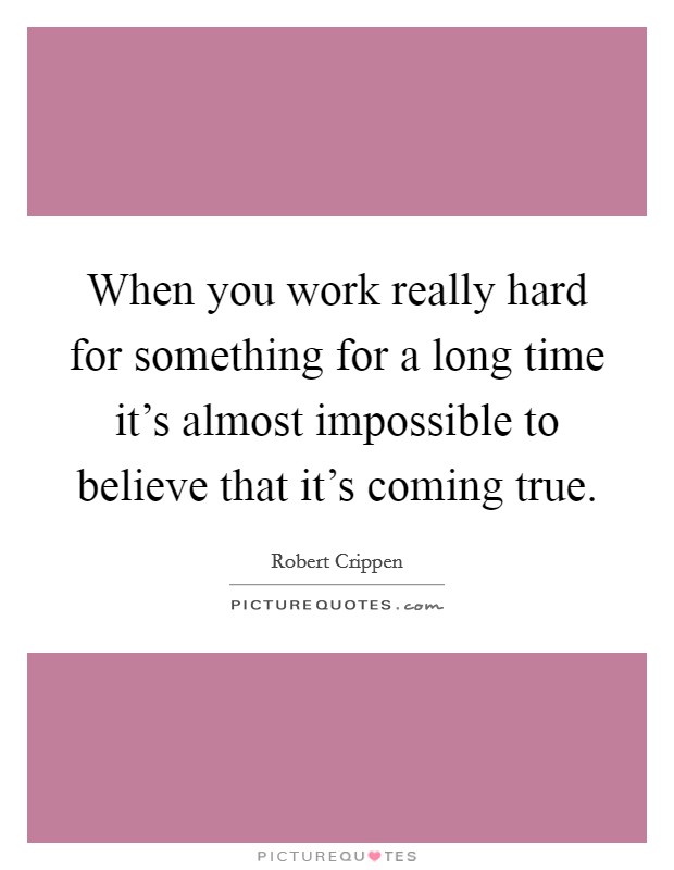 When you work really hard for something for a long time it's almost impossible to believe that it's coming true. Picture Quote #1