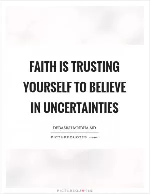 Faith is trusting yourself to believe in uncertainties Picture Quote #1