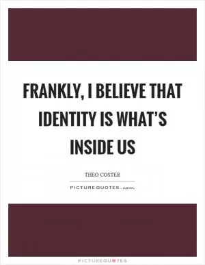 Frankly, I believe that identity is what’s inside us Picture Quote #1