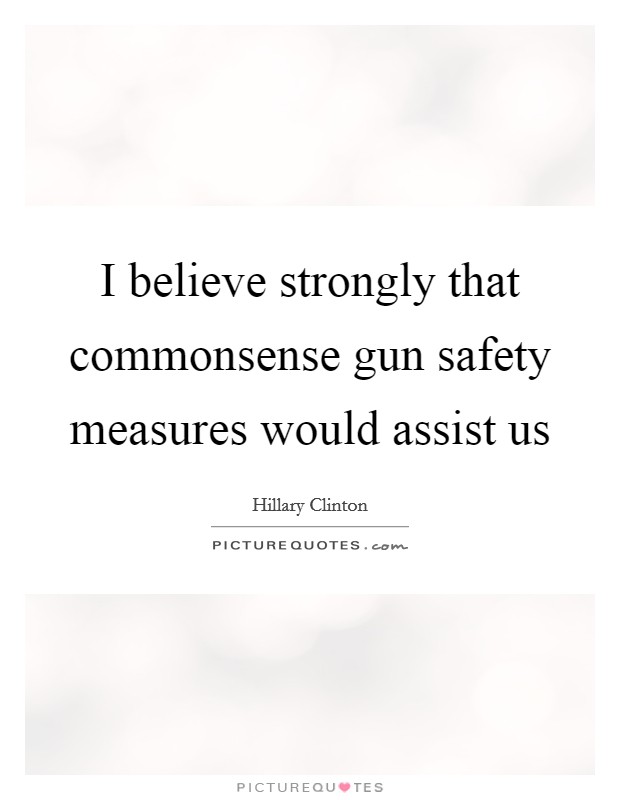 I believe strongly that commonsense gun safety measures would assist us Picture Quote #1