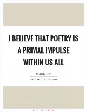 I believe that poetry is a primal impulse within us all Picture Quote #1