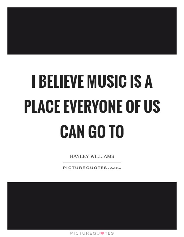 I believe music is a place everyone of us can go to Picture Quote #1