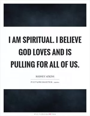 I am spiritual. I believe God loves and is pulling for all of us Picture Quote #1