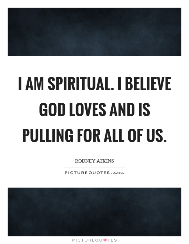I am spiritual. I believe God loves and is pulling for all of us. Picture Quote #1