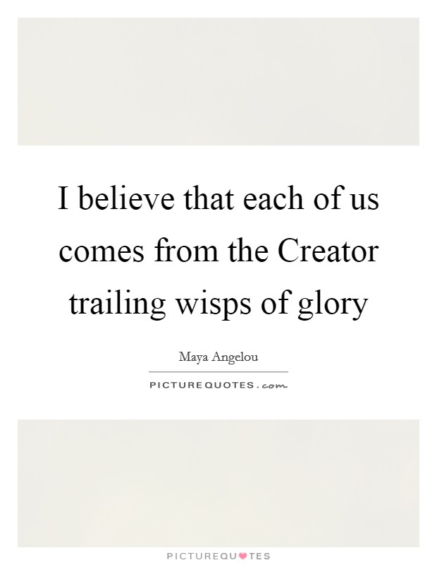 I believe that each of us comes from the Creator trailing wisps of glory Picture Quote #1