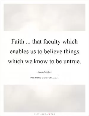 Faith ... that faculty which enables us to believe things which we know to be untrue Picture Quote #1