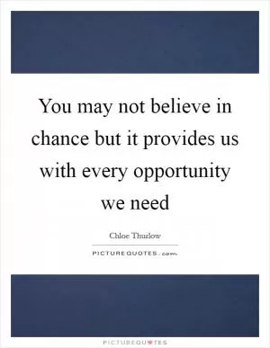 You may not believe in chance but it provides us with every opportunity we need Picture Quote #1