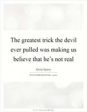 The greatest trick the devil ever pulled was making us believe that he’s not real Picture Quote #1