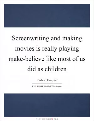 Screenwriting and making movies is really playing make-believe like most of us did as children Picture Quote #1