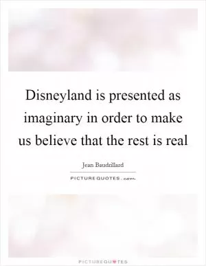 Disneyland is presented as imaginary in order to make us believe that the rest is real Picture Quote #1