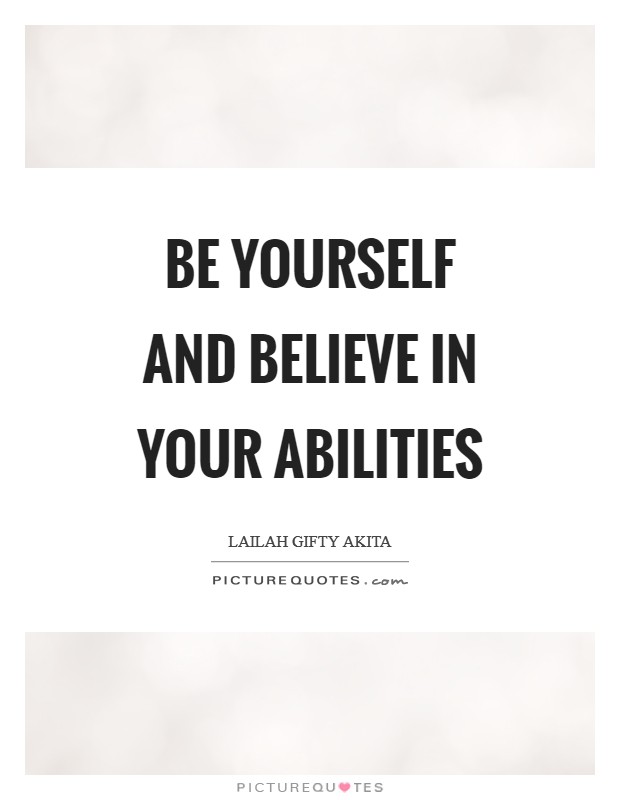Be yourself and believe in your abilities Picture Quote #1