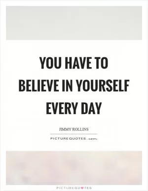 You have to believe in yourself every day Picture Quote #1